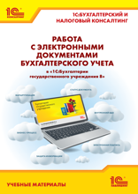 Работа с электронными документами бухгалтерского учета в «1С:Бухгалтерии государственного учреждения 8». Учебные материалы «1С:Бухгалтерский и налоговый консалтинг»