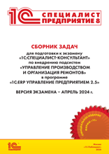 Сборник задач для подготовки к экзамену «1С:Специалист-консультант» по внедрению подсистем «Управление производством и организация ремонтов» в программе «1С:ERP Управление предприятием 2.5» апрель, 2024
