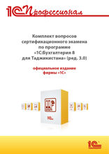Комплект вопросов сертификационного экзамена «1С:Профессионал» по программе «1С:Бухгалтерия 8 для Таджикистана» (редакция 3.0) с примерами решений
