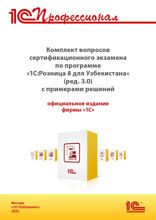 Комплект вопросов сертификационного экзамена «1С: Профессионал» по программе «1С: Розница 8 для Узбекистана» (редакция 3.0) с примерами решений, практическое пособие. Август 2025