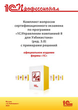 Комплект вопросов сертификационного экзамена «1С: Профессионал» по программе «1С: Управление компанией 8 для Узбекистана» (редакция 3.0) с примерами решений, практическое пособие. Август 2025
