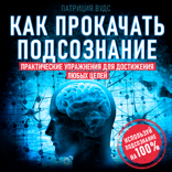 Как прокачать подсознание. Практические упражнения для достижения любых целей