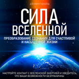 Сила Вселенной. Преобразование сознания для счастливой и насыщенной жизни