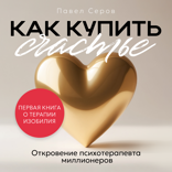 Как купить счастье. Откровение психотерапевта миллионеров