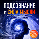 Подсознание и Сила Мысли. Ваша главная способность для достижения успеха