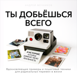Ты добьешься всего. 8 историй, которые изменят твою реальность
