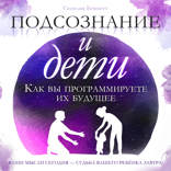 Подсознание и дети. Как вы программируете их будущее