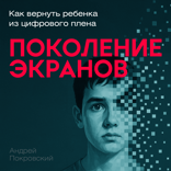 Поколение экранов. Как вернуть ребенка из цифрового плена