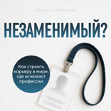 Незаменимый? Как строить карьеру в мире, где исчезают профессии