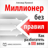 Миллионер без правил. Как разбогатеть в XXI веке