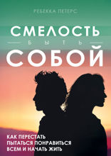 Смелость быть собой. Как перестать пытаться понравиться всем и начать жить