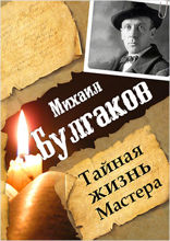 Михаил Булгаков. Тайная жизнь Мастера
