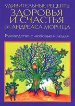 Удивительные рецепты здоровья и счастья от Андреаса Морица