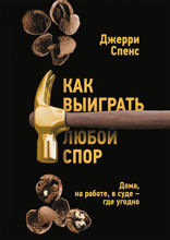 Как выиграть любой спор. Дома, на работе, в суде — где угодно