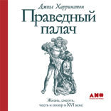 Праведный палач: жизнь, смерть, честь и позор в XVI веке
