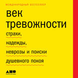 Век тревожности: Страхи, надежды, неврозы и поиски душевного покоя