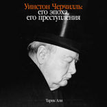 Уинстон Черчилль. Его эпоха, его преступления