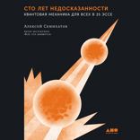 Сто лет недосказанности. Квантовая механика для всех в 25 эссе