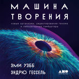 Машина творения. Новые организмы, редактирование генома и лабораторные гамбургеры