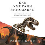 Как умирали динозавры. Убийственный астероид и рождение нового мира