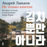 Не только кимчхи. История, культура и повседневная жизнь Кореи
