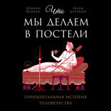 Что мы делаем в постели. Горизонтальная история человечества