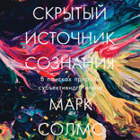Скрытый источник сознания. В поисках природы субъективного опыта