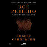 Всё решено. Жизнь без свободы воли