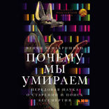 Почему мы умираем. Передовая наука о старении и поиск бессмертия