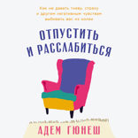 Отпустить и расслабиться. Как не давать гневу, страху и другим негативным чувствам выбивать вас из колеи