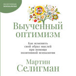 Выученный оптимизм. Как изменить свой образ мыслей при помощи позитивной психологии