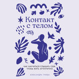 Контакт с телом. Как научиться слышать себя, чтобы жить аутентично