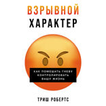 Взрывной характер. Как помешать гневу контролировать вашу жизнь
