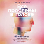 Все проблемы в голове. 40 способов помочь себе в разных жизненных ситуациях