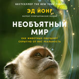Необъятный мир. Как животные ощущают скрытую от нас реальность­