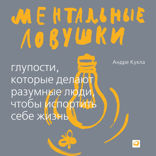 Ментальные ловушки: Глупости, которые делают разумные люди, чтобы испортить себе жизнь