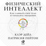 Физический интеллект: Как слышать свое тело и управлять эмоциями