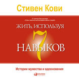 Жить, используя семь навыков: Истории мужества и вдохновения