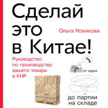Сделай это в Китае! Руководство по производству вашего товара в КНР: от идеи до партии на складе