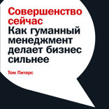 Совершенство сейчас: Как гуманный менеджмент делает бизнес сильнее