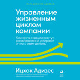 Управление жизненным циклом компании: Как организации растут, развиваются и умирают и что с этим делать