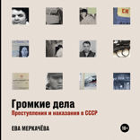 Громкие дела: Преступления и наказания в СССР