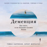 Деменция: Как жить, если близкий человек болен. Полное руководство по общению, помощи и уходу