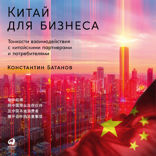 Китай для бизнеса. Тонкости взаимодействия с китайскими партнерами и потребителями