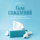 Сила сожалений. Как взгляд назад помогает нам идти вперед