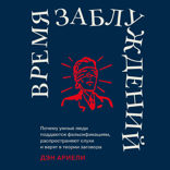 Время заблуждений. Почему умные люди поддаются фальсификациям, распространяют слухи и верят в теории заговора