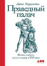 Праведный палач: Жизнь, смерть, честь и позор в XVI веке