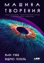 Машина творения. Новые организмы, редактирование генома и лабораторные гамбургеры