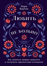 Любить — не больно. Как залечить травмы прошлого и построить гармоничные отношения