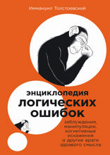 Энциклопедия логических ошибок. Заблуждения, манипуляции, когнитивные искажения и другие враги здравого смысла